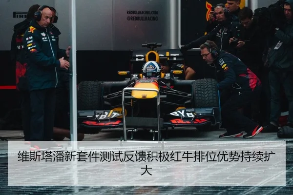 维斯塔潘新套件测试反馈积极红牛排位优势持续扩大